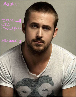 Ryan Gosling: Hey girl. I really like Twilight. Seriously.