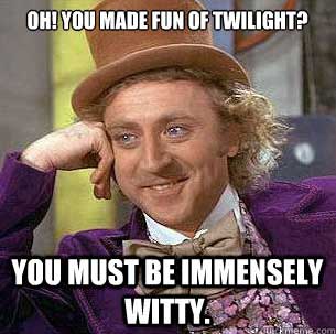 Willy Wonka: Oh! You made fun of twilight.  You must be immensely witty.